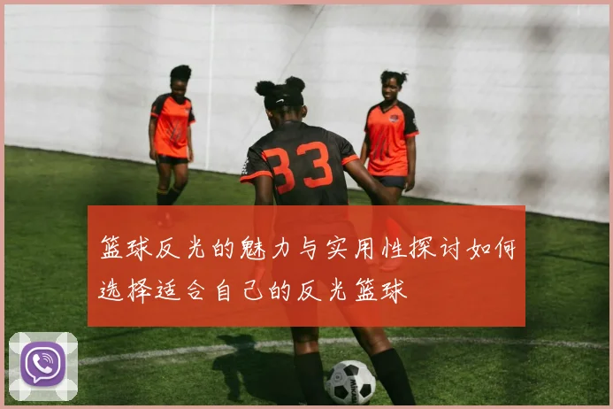 篮球反光的魅力与实用性探讨如何选择适合自己的反光篮球