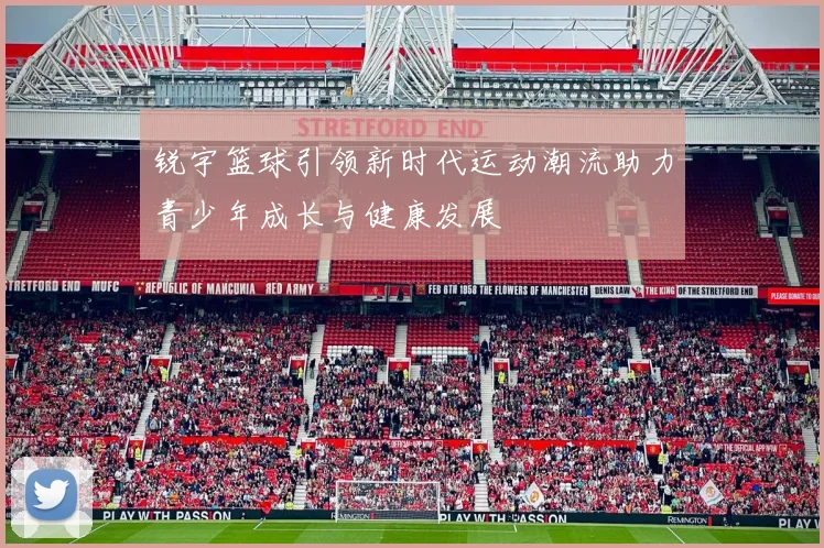 锐宇篮球引领新时代运动潮流助力青少年成长与健康发展