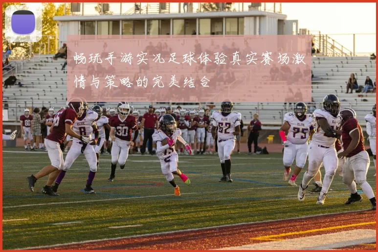 畅玩手游实况足球体验真实赛场激情与策略的完美结合