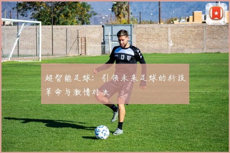 超智能足球：引领未来足球的科技革命与激情对决